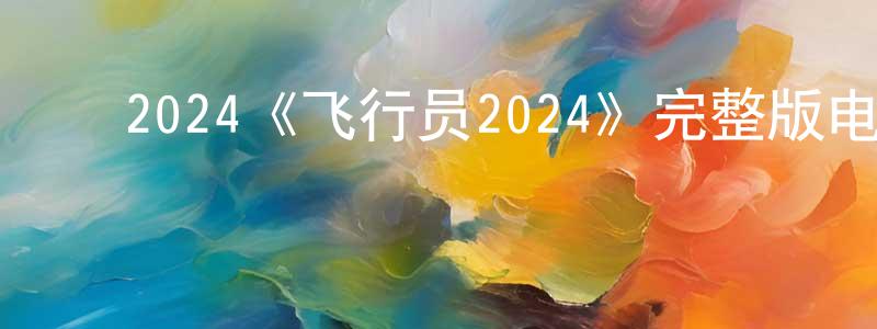 ﻿2024《飞行员2024》完整版电影/在线观看/百度云-美剧天堂 ﻿陈晓仙的blog